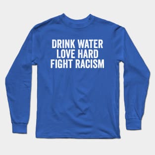 Drink Water Love Hard Fight Racism White Long Sleeve T-Shirt